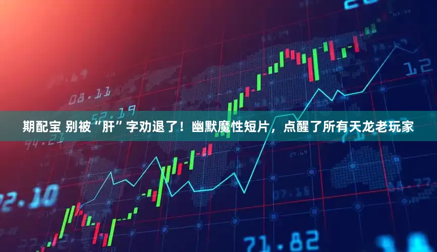 期配宝 别被“肝”字劝退了！幽默魔性短片，点醒了所有天龙老玩家