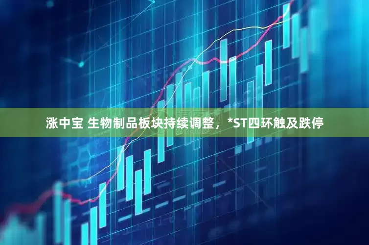 涨中宝 生物制品板块持续调整，*ST四环触及跌停