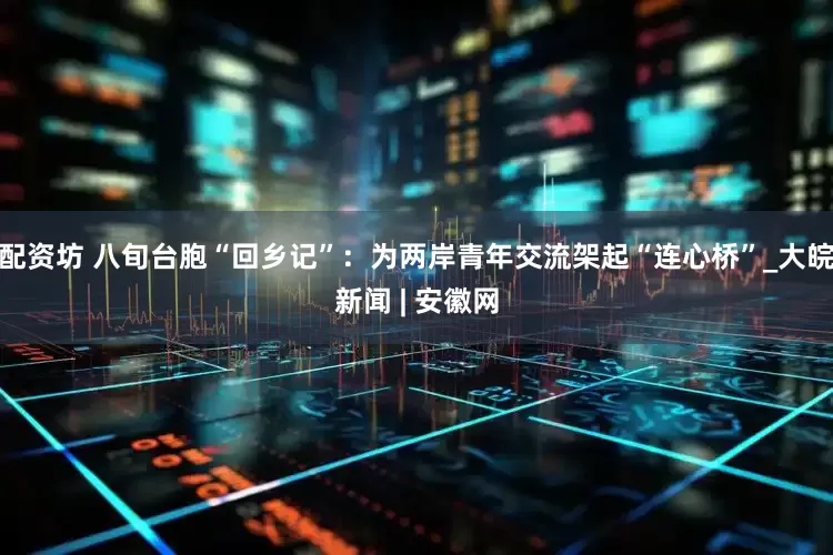 配资坊 八旬台胞“回乡记”：为两岸青年交流架起“连心桥”_大皖新闻 | 安徽网