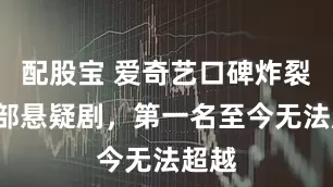 配股宝 爱奇艺口碑炸裂的5部悬疑剧，第一名至今无法超越