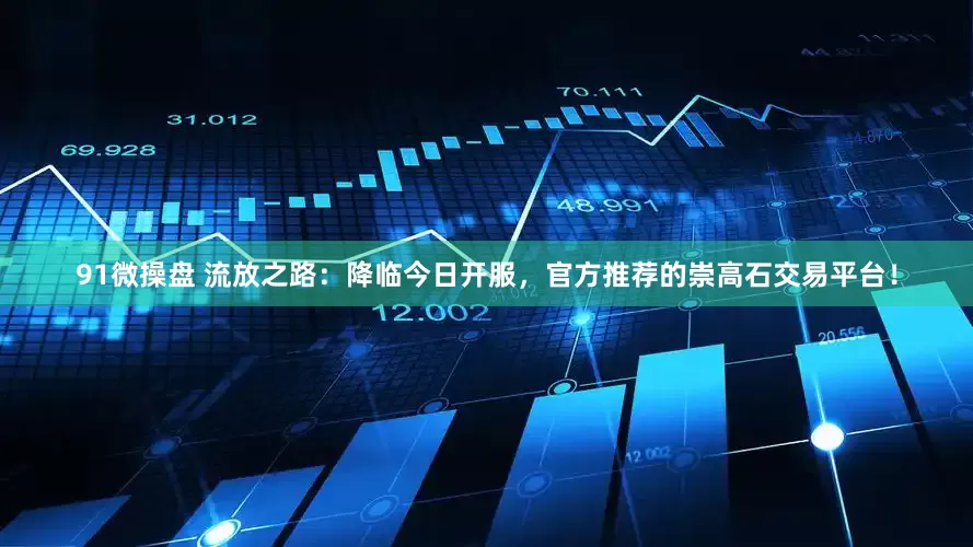 91微操盘 流放之路：降临今日开服，官方推荐的崇高石交易平台！