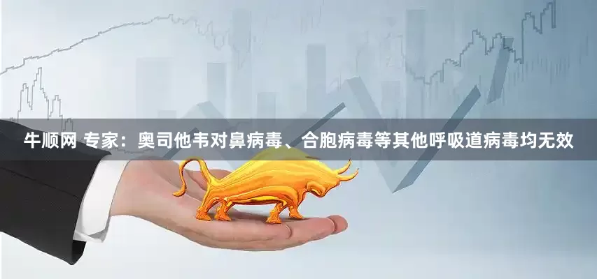 牛顺网 专家：奥司他韦对鼻病毒、合胞病毒等其他呼吸道病毒均无效