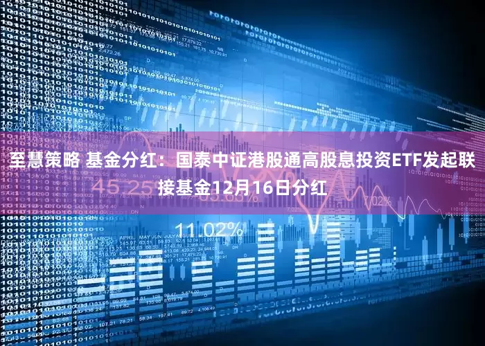 至慧策略 基金分红：国泰中证港股通高股息投资ETF发起联接基金12月16日分红