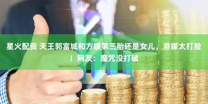 星火配资 天王郭富城和方媛第三胎还是女儿，港媒太打脸！网友：魔咒没打破